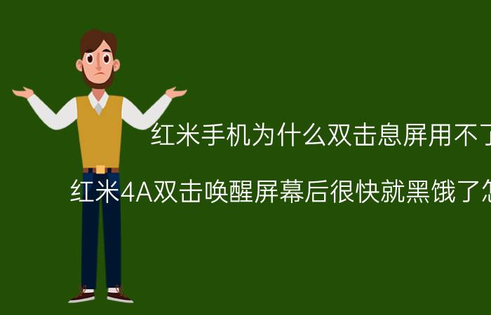 红米手机为什么双击息屏用不了 红米4A双击唤醒屏幕后很快就黑饿了怎么回事？